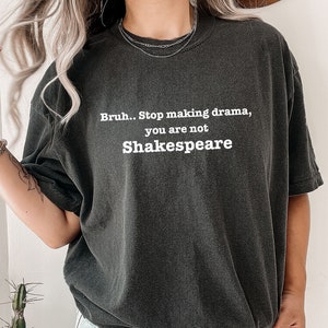 Sarcastic Shirt Bruh Stop Making Drama you are not Shakespeare Shirt funny gift for best friend book lover tee drama queen shirt