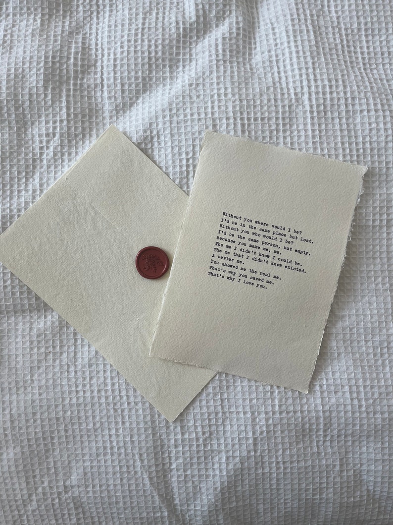 May include: A handwritten note on a piece of paper with a wax seal. The note reads, "Without you where would I be? I'd be in the same place but lost. Without you who would I be? I'd be the same person, but empty. Because you make me, me. The me I didn't know I could be. The me that I didn't know existed. A better me. You showed me the real me. That's why you saved me. That's why I love you."