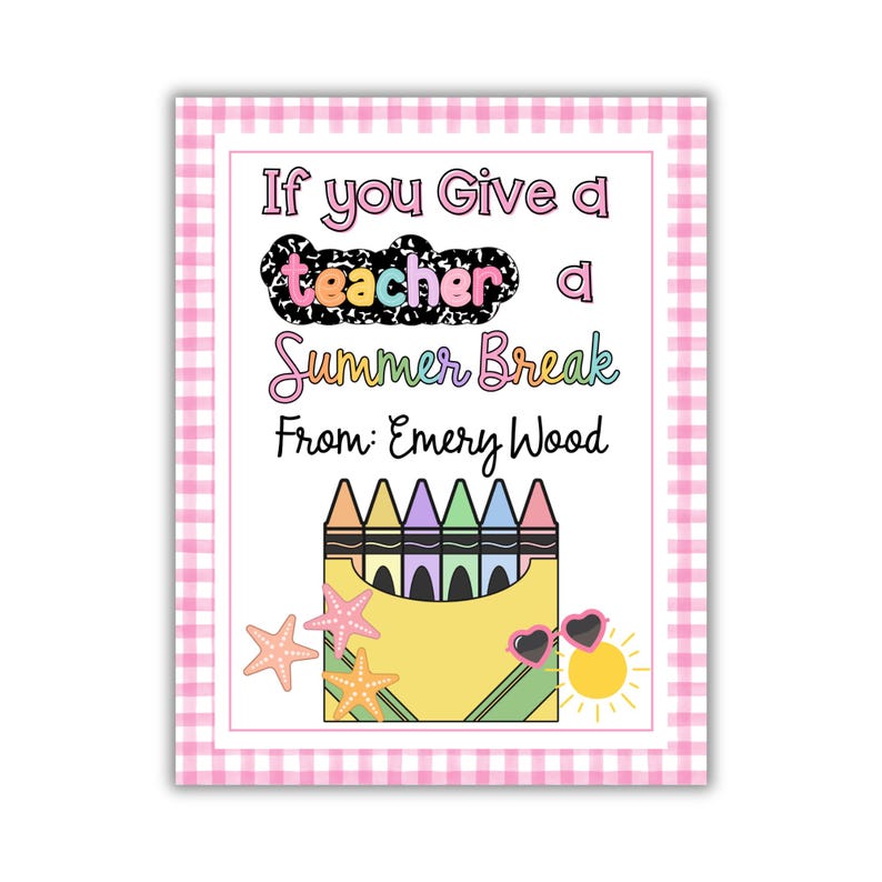 May include: A rectangular print with a pink gingham border. The print features the text "If you Give a teacher a Summer Break From: Emery Wood." Below the text is a crayon box, starfish, sunglasses, and a sun.