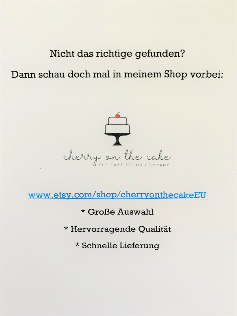 May include: A white card with black text that reads "Not the right thing found? Then take a look at my shop:" followed by a black and white illustration of a cake with a red cherry on top. Below the illustration is the text "cherry on the cake THE CAKE DECOR COMPANY" and the website address "www.etsy.com/shop/cherryonthecakeEU". Below the website address is a list of three bullet points: "* Large selection", "* Excellent quality", "* Fast delivery".