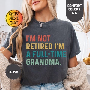 Comfort Colors® Retired Grandma Shirt, I&#39;m Not Retired Full Time Grandma Shirts, Gift for Mother&#39;s Day, Funny Retirement Shirt for Grandma