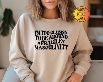 I&#39;m Too Clumsy To Be Around Fragile Masculinity Sweatshirt, Feminist Sweatshirt, Funny Empowerment Hoodie, Gift for Feminist, Gift For Her