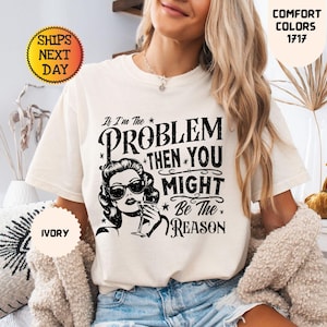 Comfort Colors® Retro Funny Shirt, If I&#39;m The Problem Then You Might Be The Reason Shirt, Funny Quotes T-shirt, Sarcastic Tee, Funny Shirt