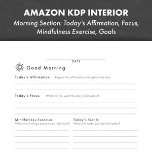May include: A printable daily planner page with the title "Amazon KDP Interior" and the text "Morning Section: Today's Affirmation, Focus, Mindfulness Exercise, Goals". The page includes sections for "Today's Affirmation", "Today's Focus", "Mindfulness Exercise", and "Today's Goals".