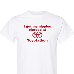 I got my nipples pierced at Toyotathon -  T-Shirt