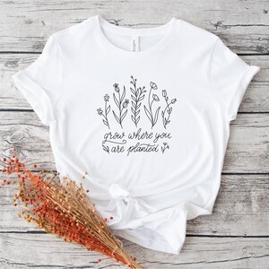 Grow Where You Are Planted Shirt, Plant Lover Gift, Funny Gardening Gift, Flower Tee, Plant Mom Clothing, Plant Lady Shirt, WildFlower Shirt