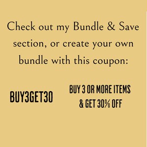 May include: A yellow background with black text that reads "Check out my Bundle & Save section, or create your own bundle with this coupon: BUY 3 OR MORE ITEMS & GET 30% OFF" and "BUY3GET30".