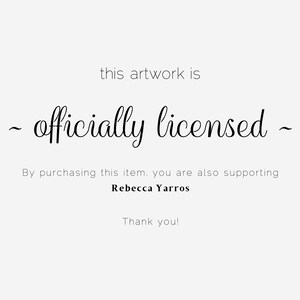 May include: Text that reads "this artwork is - officially licensed - By purchasing this item, you are also supporting Rebecca Yarros Thank you!"