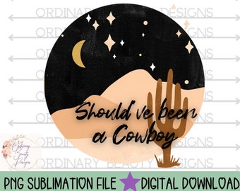 Should&#39;ve been a cowboy sublimation, country western png, country png, desert png, western png, wild west png, country music lyrics png