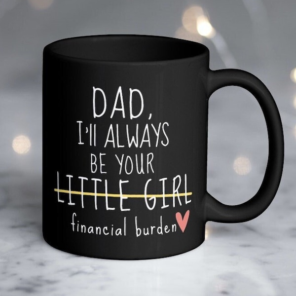 Dad I'll Always be your Little Girl Financial Burden Funny Dad Gift from Daughter Dad Mug Christmas Fathers Day Gift