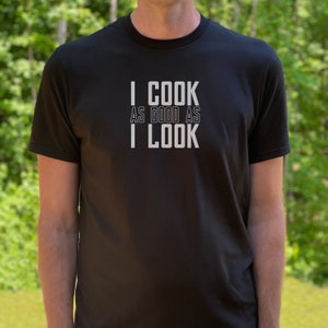 May include: A black t-shirt with white text that reads "I COOK AS GOOD AS I LOOK".