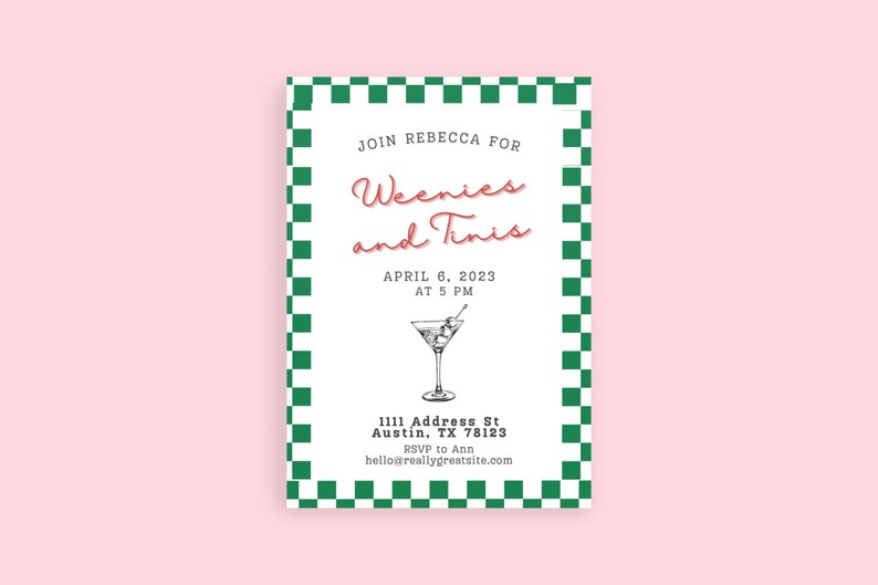 May include: A green and white checkered invitation card with the text "Join Rebecca for Weenies and Tinis" in red and black lettering. The date is April 6, 2023 at 5 PM. The address is 1111 Address St, Austin, TX 78123. RSVP to Ann at hello@reallygreatsite.com.