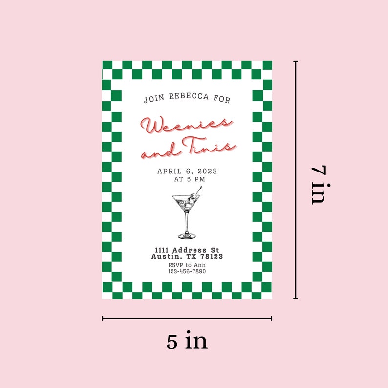 May include: A green and white checkered invitation card for a party. The text reads "Join Rebecca for Weenies and Tinis" with the words "Weenies" and "Tinis" in red. The date is April 6, 2023 at 5 PM. The address is 1111 Address St, Austin, TX 78123. The RSVP information is to Ann at 123-456-7890. The card is 5 inches wide and 7 inches tall.