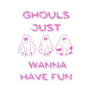 May include: Pink text on a white background reads "Ghouls Just Wanna Have Fun". Three cartoon ghosts with smiling faces are in between the words "Just" and "Wanna".