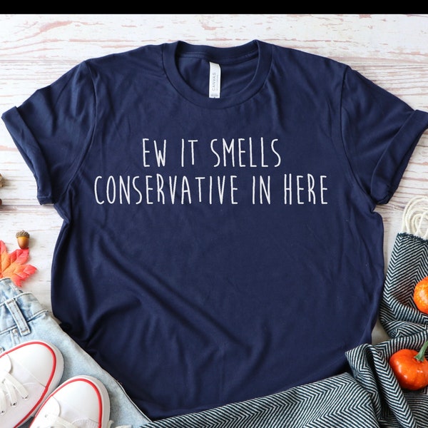 Ew It Smells Conservative In Here Tshirt, Biden Shirt, Political Shirt, Gift for Democrat, Anti Conservative Shirt, Voting Shirt, Mid Terms
