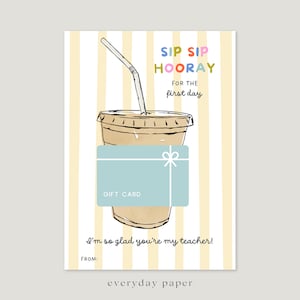 May include: A greeting card with a light yellow and white striped background featuring an illustration of an iced coffee with a straw. A light blue gift card is attached to the cup. Text reads: SIP SIP HOORAY FOR THE first day, GIFT CARD, I'm so glad you're my teacher!, FROM:.