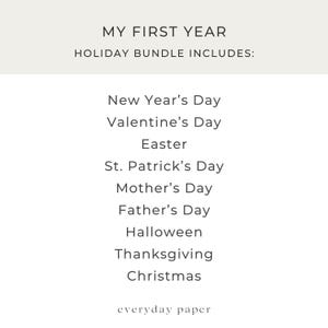May include: A white background with the text "MY FIRST YEAR" and "HOLIDAY BUNDLE INCLUDES:" in a black font. Below, a list of holidays: New Year's Day, Valentine's Day, Easter, St. Patrick's Day, Mother's Day, Father's Day, Halloween, Thanksgiving, and Christmas. The text "everyday paper" is at the bottom.