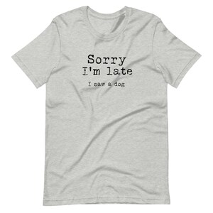 May include: A heather grey t-shirt with black text that reads "Sorry I'm late I saw a dog".