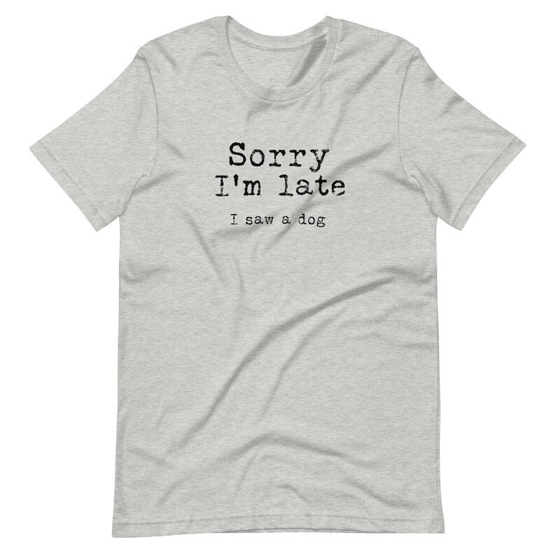 May include: A heather grey t-shirt with black text that reads "Sorry I'm late I saw a dog".