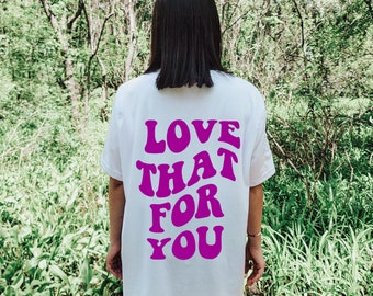 Love That For You T-shirt ~ Tumblr T-shirt ~ Aesthetic T-shirt ~ Trendy T-shirt~ Good Vibes T-shirt~ Happiness T-shirt