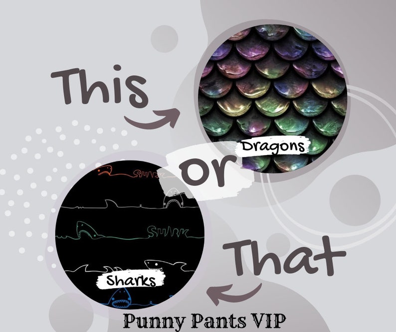 May include: This or That graphic with a black background with white shark silhouettes and the word "Sharks" and a black background with iridescent green and purple scales and the word "Dragons". The text "This or That" is in white with a black outline. The text "Punny Pants VIP" is in white with a black outline.