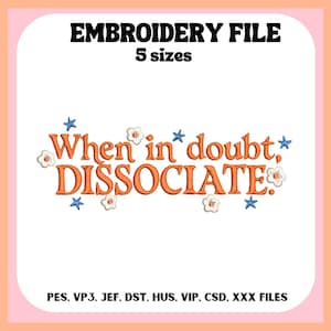 May include: An embroidery file design with the text "When in doubt, DISSOCIATE" in orange, adorned with small blue stars and white flower accents. The design is set against a white background, framed by a peach and pink border. The image also includes file type information.