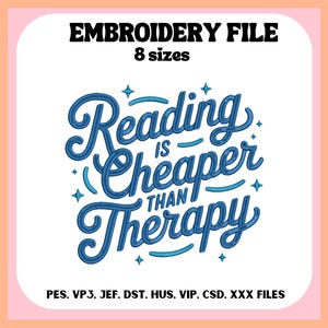 May include: An embroidery file design with the text "Reading is Cheaper Than Therapy" in blue script. The design includes the text "EMBROIDERY FILE" and "8 sizes" at the top. The file formats are listed at the bottom.
