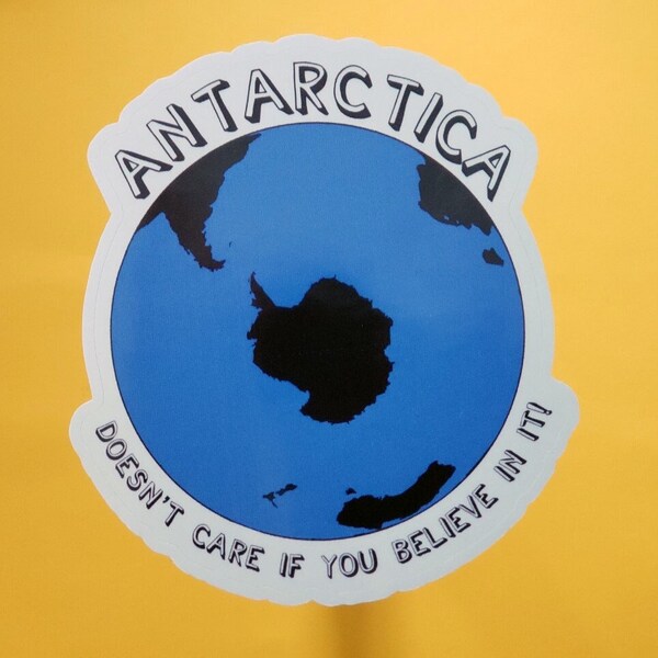 Antarctica Sticker, Antarctica Doesn't Care If You Believe In It!, Anti Flat Earth, Globe Earth, Skepticism, Science, Geography, Facts