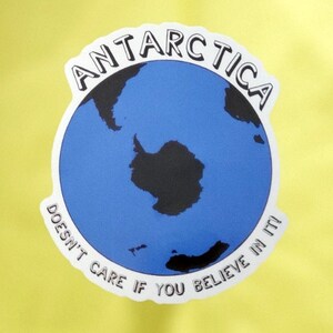 Antarctica Sticker, Antarctica Doesn't Care If You Believe In It!, Anti Flat Earth, Globe Earth, Skepticism, Science, Geography, Facts image 2