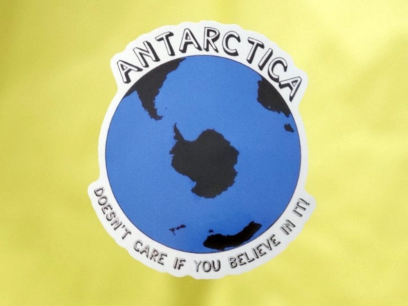 Antarctica Sticker, Antarctica Doesn't Care If You Believe In It!, Anti Flat Earth, Globe Earth, Skepticism, Science, Geography, Facts image 2