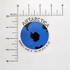 Antarctica Sticker, Antarctica Doesn't Care If You Believe In It!, Anti Flat Earth, Globe Earth, Skepticism, Science, Geography, Facts image 3