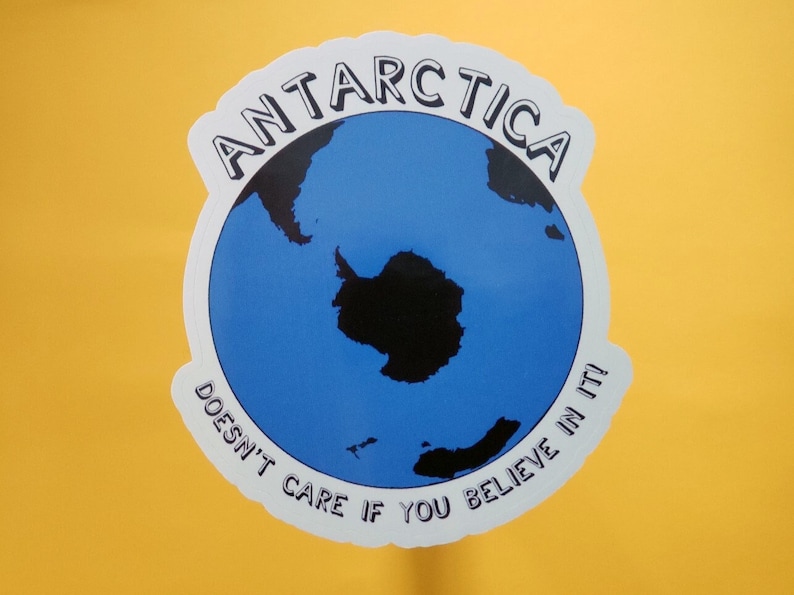 Antarctica Sticker, Antarctica Doesn't Care If You Believe In It!, Anti Flat Earth, Globe Earth, Skepticism, Science, Geography, Facts image 1