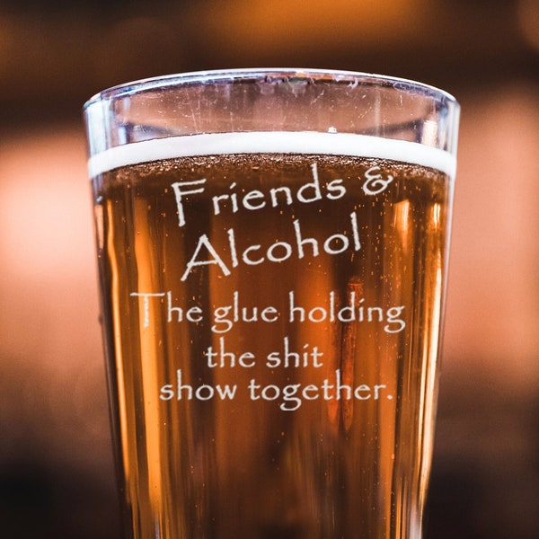 Friends and Alcohol the glue holding this shit show together - Funny Beer Glass - Gift for Best Friends, Husband, Wife, Christmas, Valentine