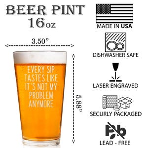Pode incluir: Copo de cerveja transparente com o texto "EVERY SIP TASTES LIKE IT'S NOT MY PROBLEM ANYMORE." O copo tem 8,89 cm de largura e 14,94 cm de altura e cont&eacute;m 473 ml. Possui lavagem na m&aacute;quina de lavar lou&ccedil;a e grava&ccedil;&atilde;o a laser.