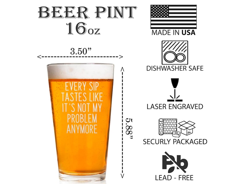Pode incluir: Copo de cerveja transparente com o texto "EVERY SIP TASTES LIKE IT'S NOT MY PROBLEM ANYMORE." O copo tem 8,89 cm de largura e 14,94 cm de altura e cont&eacute;m 473 ml. Possui lavagem na m&aacute;quina de lavar lou&ccedil;a e grava&ccedil;&atilde;o a laser.
