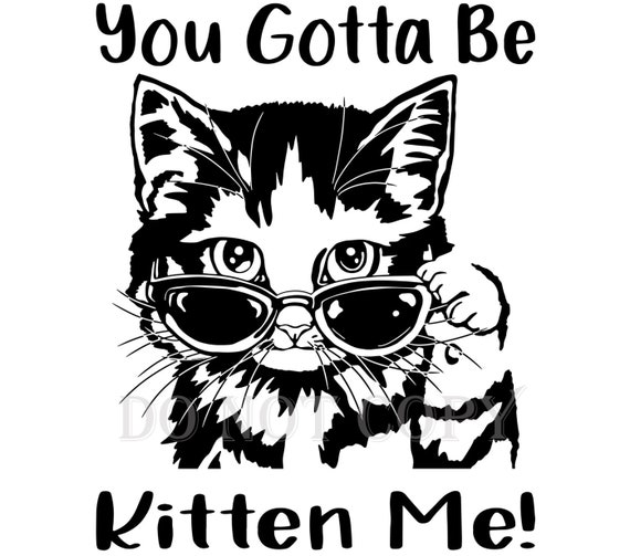 You Gotta Be Kitten Me SVG and PNG File Funny Cat SVG Cool - Etsy Australia