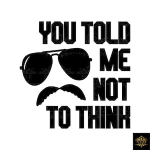 Puede incluir: Diseño gráfico en blanco y negro con el texto "You told me not to think". El gráfico incluye unas gafas de sol y un bigote.