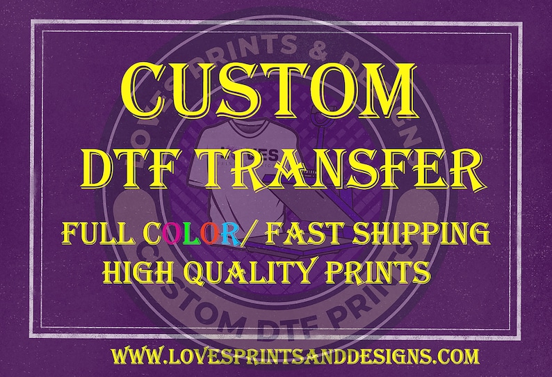 May include: A purple background with a white border and a yellow circle in the center. The circle has the text "CUSTOM DTF TRANSFER" in yellow letters. Below the circle is the text "FULL COLOR/FAST SHIPPING HIGH QUALITY PRINTS" in yellow letters. The website address "WWW.LOVESPRINTSANDDESIGNS.COM" is at the bottom of the image.