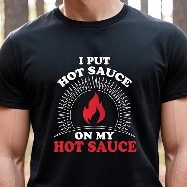 I Put Hot Sauce on My Hot Sauce Shirt, Spicy Food Shirt, Hot Sauce Gift, Sriracha Shirt, Foodie Shirt, Taco Sauce, Spice Lover Tee -ID: 2809