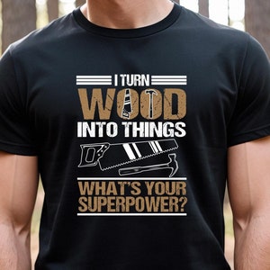 I Turn Wood Into Things Shirt, Woodwork Gifts, Carpenter Gifts, Woodworker Shirt, Funny Woodworking, Gift For Dad, Artisan Wood - ID: 2772