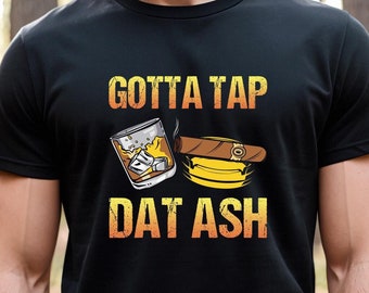 Gotta Tap Dat Ash, Tap Tshirt, Cigars And Whiskey, Cigars Shirt, Whiskey Gift, Whiskey Smoker, Gifts For Him, Fathers Day Gift - ID: 2487