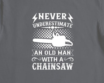 Never Underestimate An Old Man With a Chainsaw, Logger Shirt, Arborist Gift, Old Man Shirt, Old Man Gifts, Funny Grandpa Shirt - ID: 2633