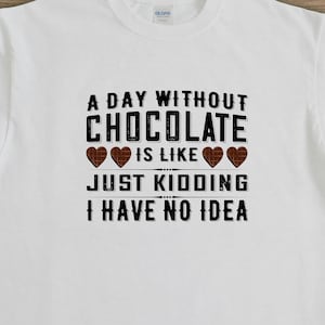 A Day Without, Chocolate Shirt, Chocoholic Shirt, Just Kidding, Dark Chocolate, Chocoholic Tee, Gift For Her, Valentines Day Gift - ID: 2581