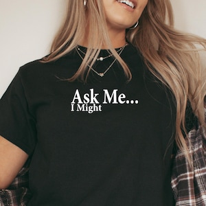 Ask Me I Might, Flirty Shirt, Flirting Shirt, Flirtatious Tee, Swinger Clothing, Open Relationship, Girlfriend Shirt, For Her Gift -ID: 2571