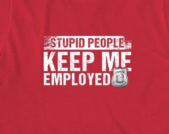 Stupid People Keep Me Employed Shirt, Christmas Gift, Birthday Gift, Cops, Thin Blue Line, Father's Day, Warden Shirt, New Police - ID: 1537