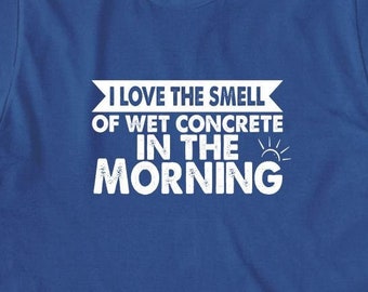 I Love The Smell Of Wet Concrete In The Morning Shirt, Christmas Gift, Birthday Gift, Father's Day, Contractor, Construction - ID: 1532