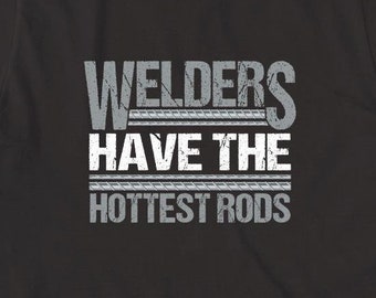 Welders Have The Hottest Rods Shirt, Christmas Gift, Birthday Gift, Father's Day, Welder, Weld Steel, Welding Shirt - ID: 1770