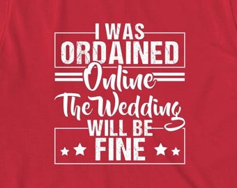 I Was Ordained Online The Wedding Will Be Fine Shirt, Wedding Gift, engagement gift, marriage officiant, officiant shirt - ID: 704
