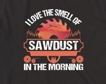 I Love The Smell Of Sawdust In The Morning v2 Shirt, Christmas Gift, Birthday Gift, Father's Day, Woodworking Shirt - ID: 1219
