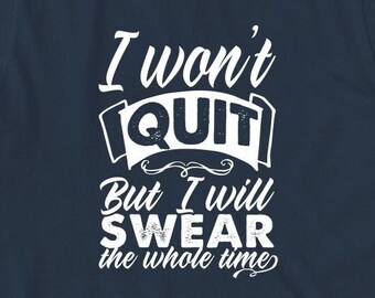 I Won't Quit But I Will Swear The Whole Time Shirt, Christmas gift, Birthday Gift, Cussing Shirt, Sarcastic Shirt, Funny Quotes - ID: 1665